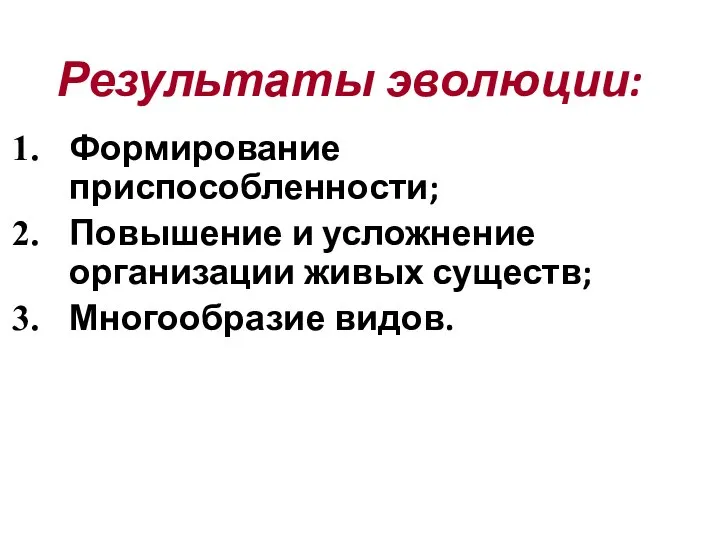 Результаты эволюции: Формирование приспособленности; Повышение и усложнение организации живых существ; Многообразие видов.