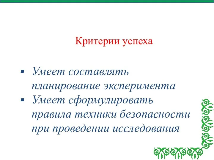 Критерии успеха Умеет составлять планирование эксперимента Умеет сформулировать правила техники безопасности при проведении исследования