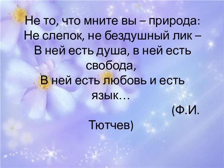 Не то, что мните вы – природа: Не слепок, не бездушный