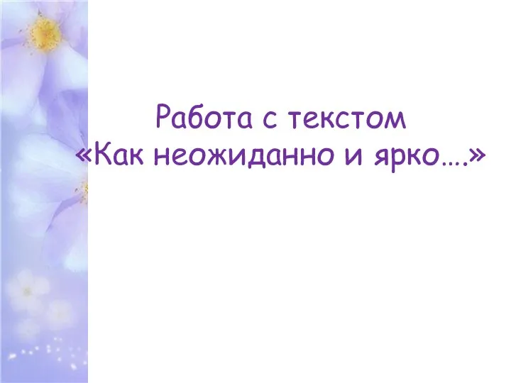 Работа с текстом «Как неожиданно и ярко….»