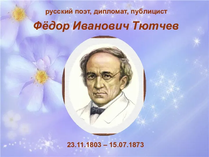 Фёдор Иванович Тютчев 23.11.1803 – 15.07.1873 русский поэт, дипломат, публицист