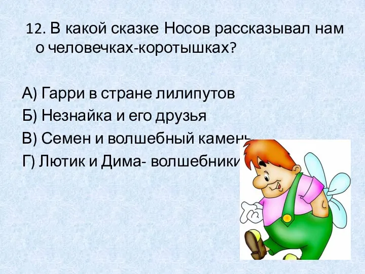 12. В какой сказке Носов рассказывал нам о человечках-коротышках? А) Гарри