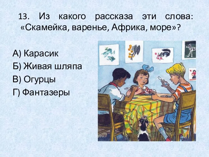 13. Из какого рассказа эти слова: «Скамейка, варенье, Африка, море»? А)