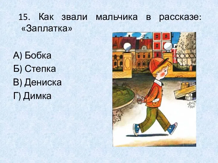 15. Как звали мальчика в рассказе: «Заплатка» А) Бобка Б) Степка В) Дениска Г) Димка