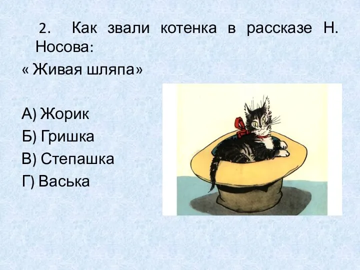 2. Как звали котенка в рассказе Н.Носова: « Живая шляпа» А)