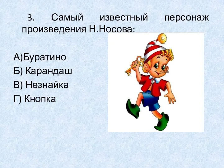 3. Самый известный персонаж произведения Н.Носова: А)Буратино Б) Карандаш В) Незнайка Г) Кнопка