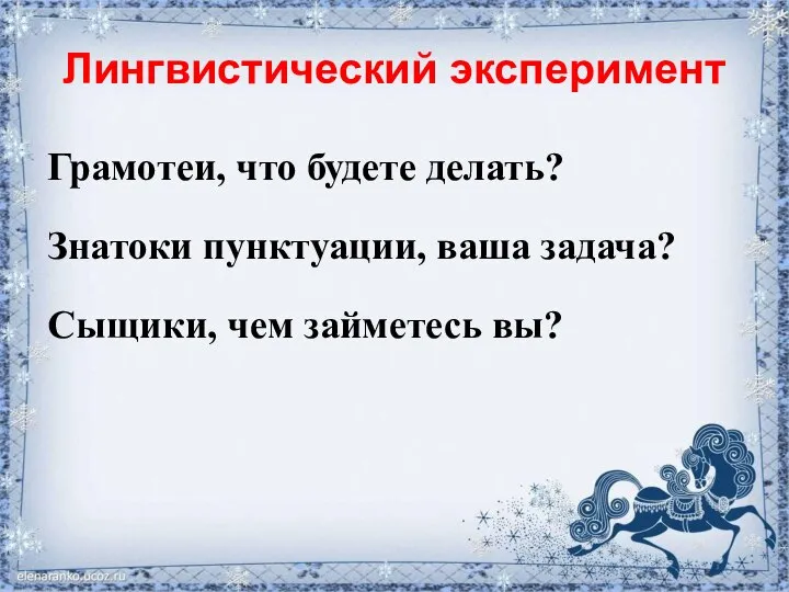 Лингвистический эксперимент Грамотеи, что будете делать? Знатоки пунктуации, ваша задача? Сыщики, чем займетесь вы?