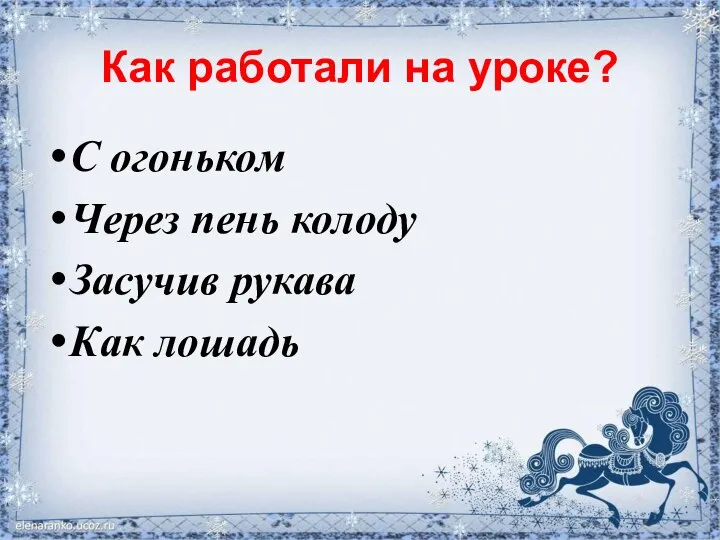 Как работали на уроке? С огоньком Через пень колоду Засучив рукава Как лошадь