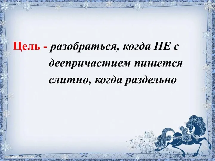 Цель - разобраться, когда НЕ с деепричастием пишется слитно, когда раздельно