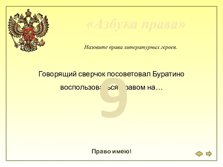 «Азбука права» Право имею! Назовите права литературных героев. Говорящий сверчок посоветовал Буратино воспользоваться правом на… 9