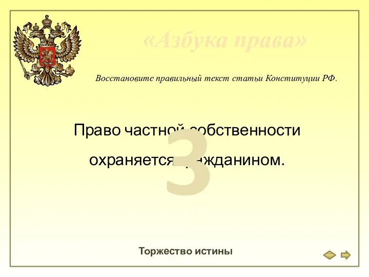 «Азбука права» Торжество истины Восстановите правильный текст статьи Конституции РФ. Право частной собственности охраняется гражданином. 3