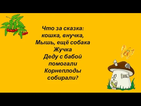 Что за сказка: кошка, внучка, Мышь, ещё собака Жучка Деду с бабой помогали Корнеплоды собирали?