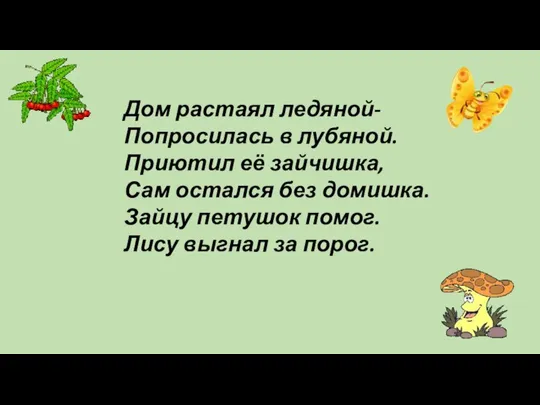 Дом растаял ледяной- Попросилась в лубяной. Приютил её зайчишка, Сам остался