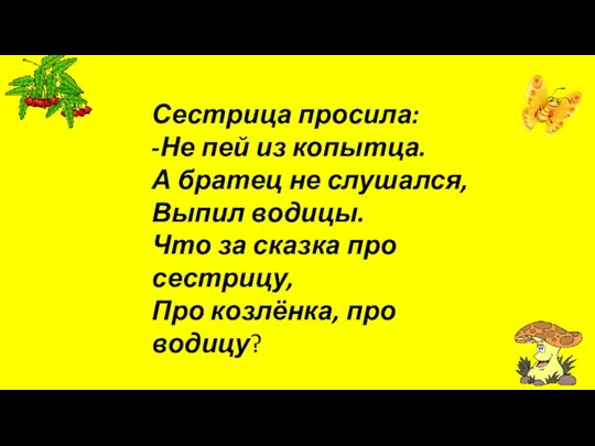 Сестрица просила: -Не пей из копытца. А братец не слушался, Выпил