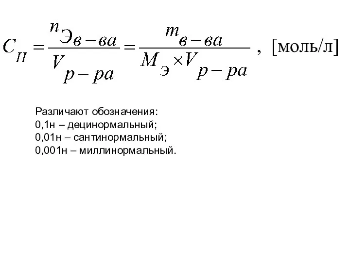 , [моль/л] Различают обозначения: 0,1н – децинормальный; 0,01н – сантинормальный; 0,001н – миллинормальный.
