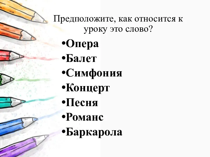 Предположите, как относится к уроку это слово? Опера Балет Симфония Концерт Песня Романс Баркарола