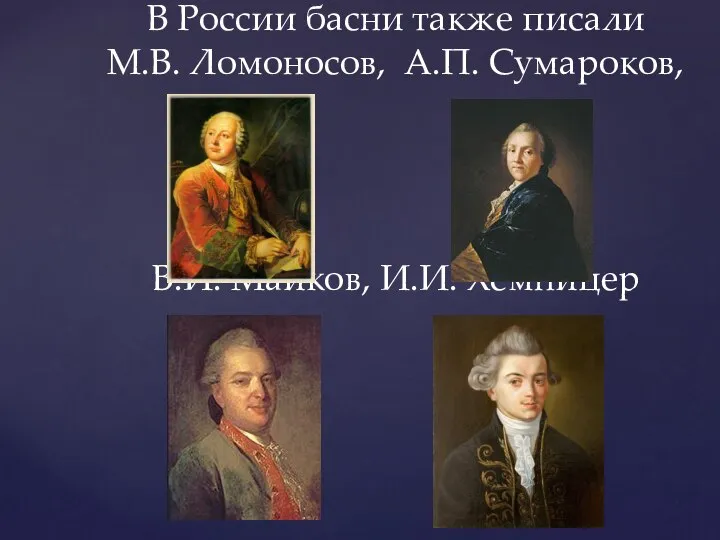 В России басни также писали М.В. Ломоносов, А.П. Сумароков, В.И. Майков, И.И. Хемницер