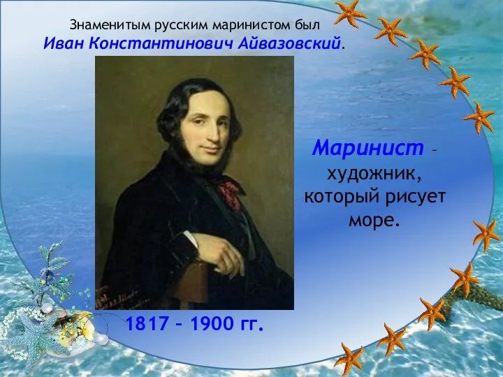 Знаменитым русским маринистом был Иван Константинович Айвазовский. 1817 – 1900 гг.