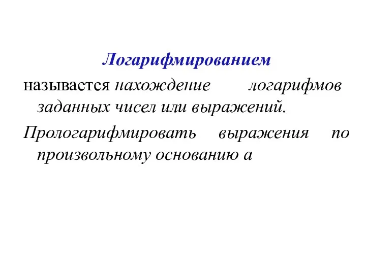 Логарифмированием называется нахождение логарифмов заданных чисел или выражений. Прологарифмировать выражения по произвольному основанию a