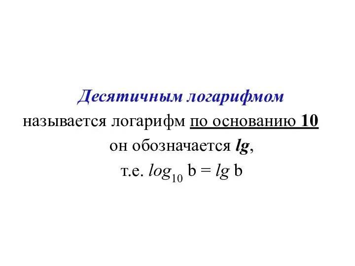 Десятичным логарифмом называется логарифм по основанию 10 он обозначается lg, т.е. log10 b = lg b