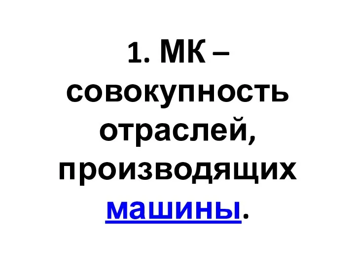 1. МК – совокупность отраслей, производящих машины.