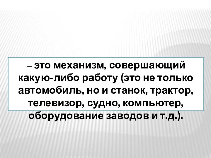 — это механизм, совершающий какую-либо работу (это не только автомобиль, но