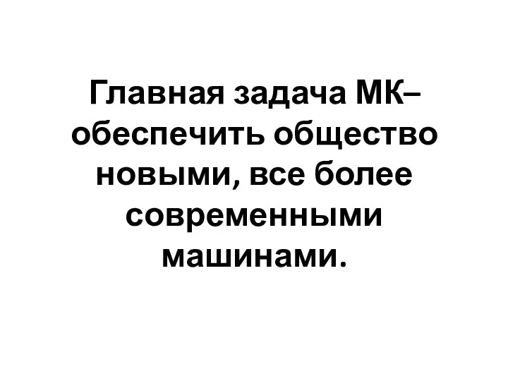 Главная задача МК– обеспечить общество новыми, все более современными машинами.