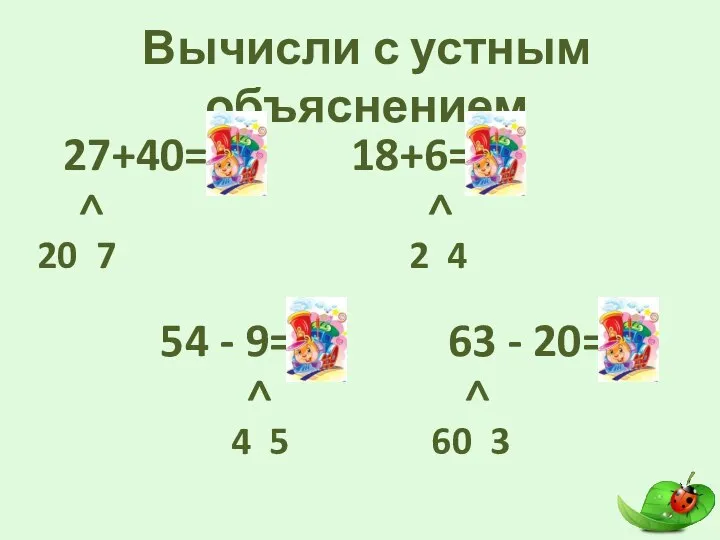 Вычисли с устным объяснением 27+40=67 > 20 7 18+6=24 > 2