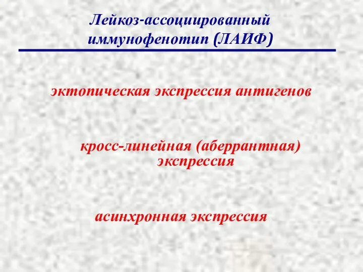 эктопическая экспрессия антигенов кросс-линейная (аберрантная) экспрессия асинхронная экспрессия Лейкоз-ассоциированный иммунофенотип (ЛАИФ)