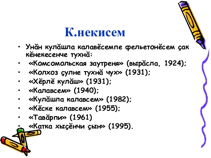 К.некисем Унăн кулăшла калавĕсемпе фельетонĕсем çак кĕнекесенче тухнă: «Комсомольская заутреня» (вырăсла,