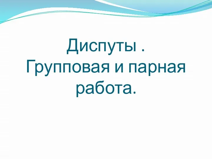 Диспуты . Групповая и парная работа.