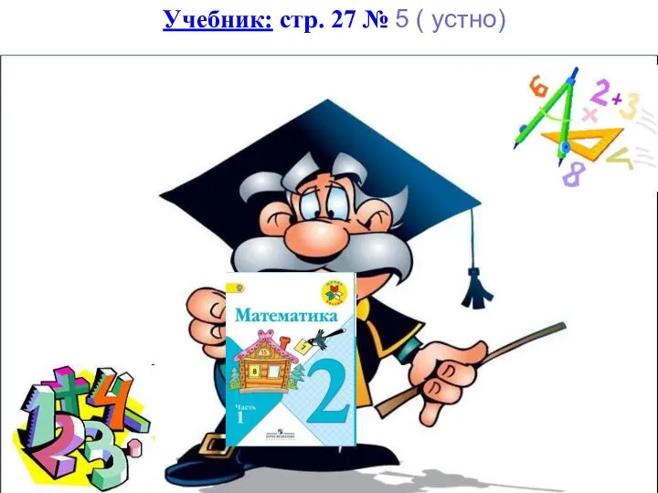 Учебник: стр. 27 № 5 ( устно)