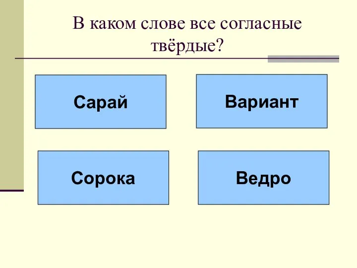 В каком слове все согласные твёрдые? Сарай Вариант Сорока Ведро