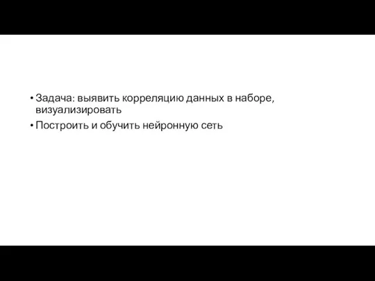 Задача: выявить корреляцию данных в наборе, визуализировать Построить и обучить нейронную сеть