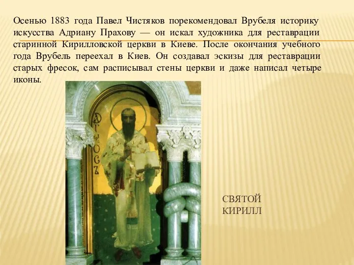 Осенью 1883 года Павел Чистяков порекомендовал Врубеля историку искусства Адриану Прахову