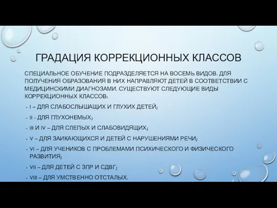 ГРАДАЦИЯ КОРРЕКЦИОННЫХ КЛАССОВ СПЕЦИАЛЬНОЕ ОБУЧЕНИЕ ПОДРАЗДЕЛЯЕТСЯ НА ВОСЕМЬ ВИДОВ. ДЛЯ ПОЛУЧЕНИЯ