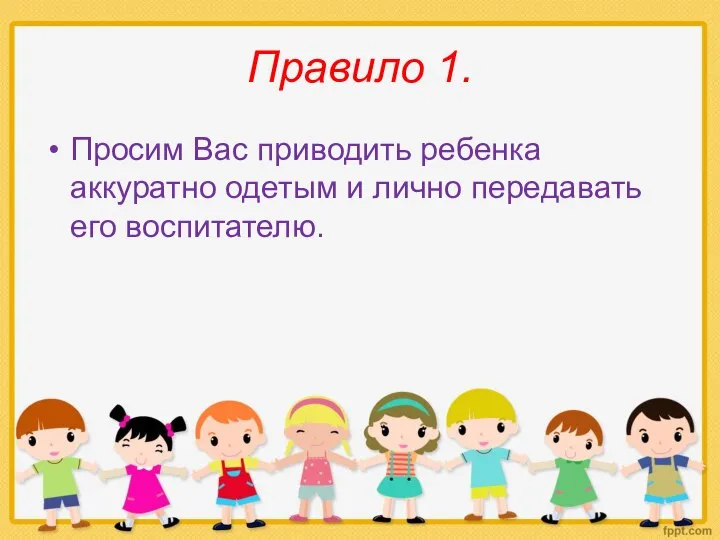 Правило 1. Просим Вас приводить ребенка аккуратно одетым и лично передавать его воспитателю.