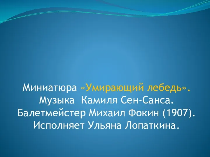 Миниатюра «Умирающий лебедь». Музыка Камиля Сен-Санса. Балетмейстер Михаил Фокин (1907). Исполняет Ульяна Лопаткина.