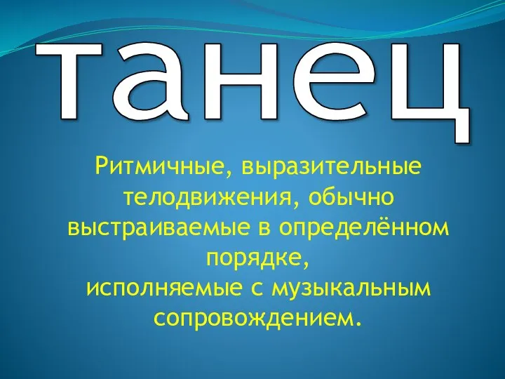 танец Ритмичные, выразительные телодвижения, обычно выстраиваемые в определённом порядке, исполняемые с музыкальным сопровождением.