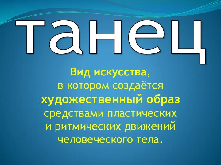 танец Вид искусства, в котором создаётся художественный образ средствами пластических и ритмических движений человеческого тела.