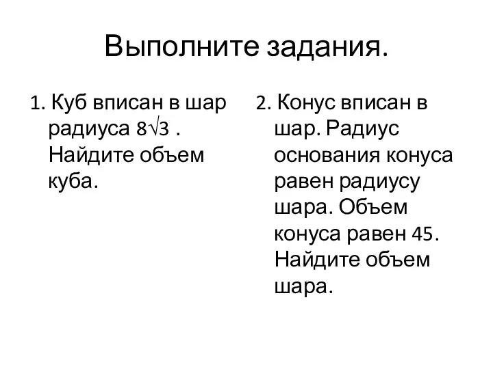 Выполните задания. 1. Куб вписан в шар радиуса 8√3 . Найдите