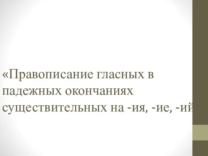 «Правописание гласных в падежных окончаниях существительных на -ия, -ие, -ий».