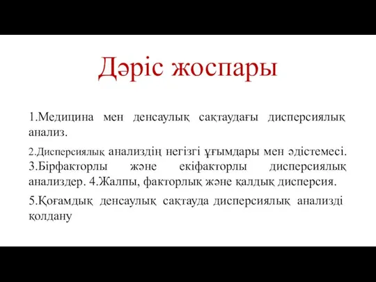 Дәріс жоспары 1.Медицина мен денсаулық сақтаудағы дисперсиялық анализ. 2.Дисперсиялық анализдің негізгі