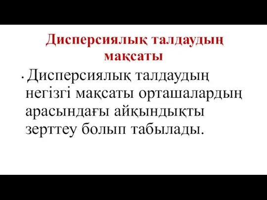 Дисперсиялық талдаудың мақсаты Дисперсиялық талдаудың негізгі мақсаты орташалардың арасындағы айқындықты зерттеу болып табылады.