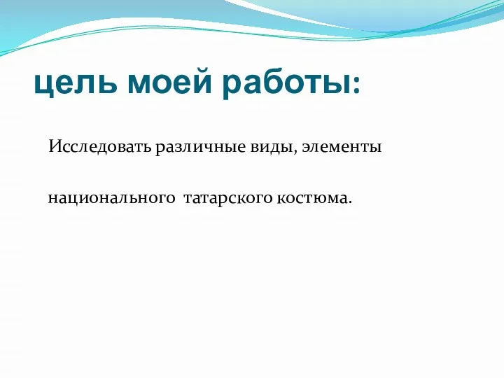 цель моей работы: Исследовать различные виды, элементы национального татарского костюма.