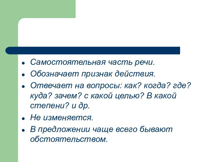 Самостоятельная часть речи. Обозначает признак действия. Отвечает на вопросы: как? когда?