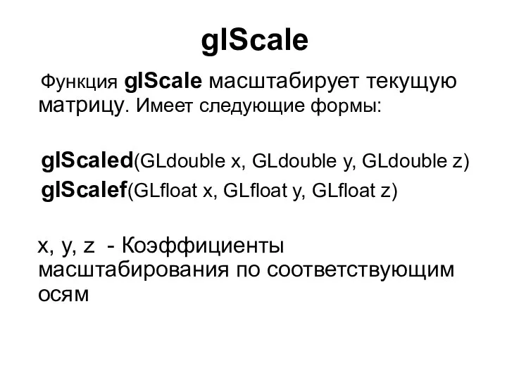 glScale Функция glScale масштабирует текущую матрицу. Имеет следующие формы: glScaled(GLdouble x,