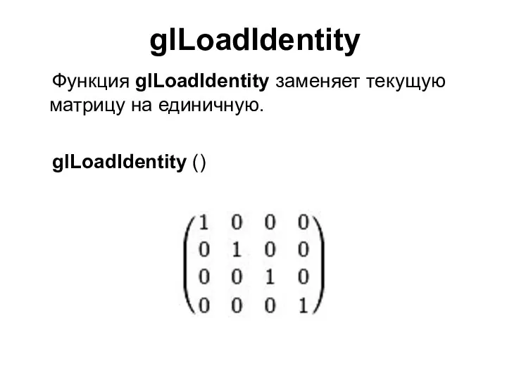 glLoadIdentity Функция glLoadIdentity заменяет текущую матрицу на единичную. glLoadIdentity ()