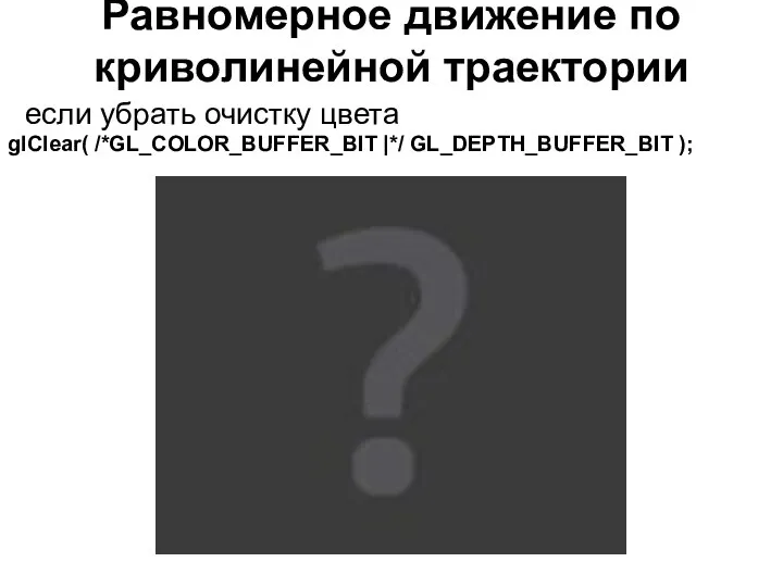 Равномерное движение по криволинейной траектории если убрать очистку цвета glClear( /*GL_COLOR_BUFFER_BIT |*/ GL_DEPTH_BUFFER_BIT );