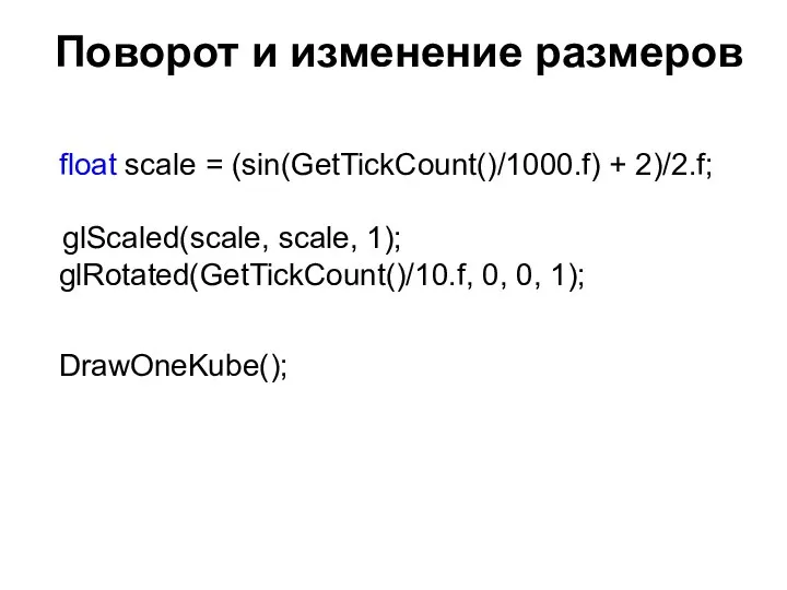 Поворот и изменение размеров float scale = (sin(GetTickCount()/1000.f) + 2)/2.f; glScaled(scale,